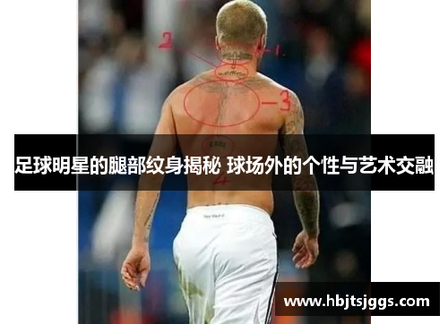 足球明星的腿部纹身揭秘 球场外的个性与艺术交融