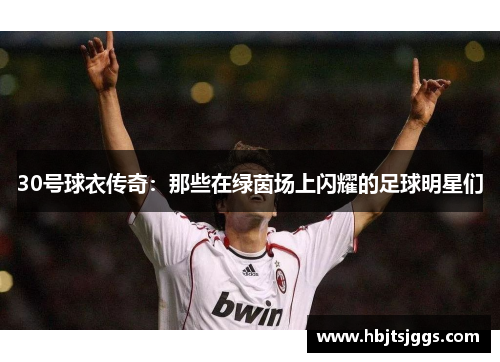30号球衣传奇：那些在绿茵场上闪耀的足球明星们