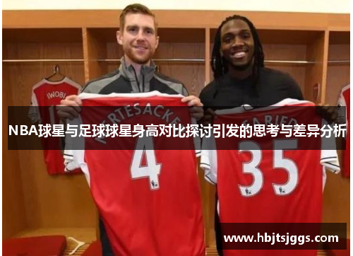 NBA球星与足球球星身高对比探讨引发的思考与差异分析