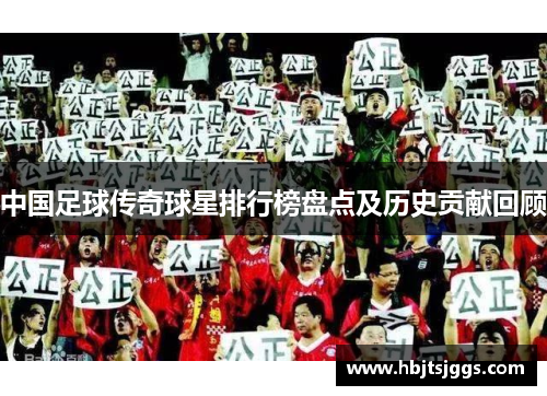 中国足球传奇球星排行榜盘点及历史贡献回顾