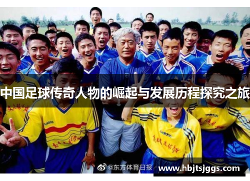 中国足球传奇人物的崛起与发展历程探究之旅