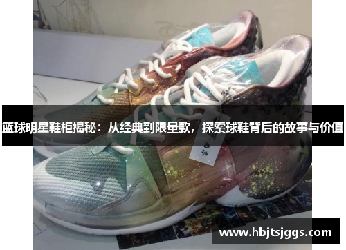 篮球明星鞋柜揭秘：从经典到限量款，探索球鞋背后的故事与价值