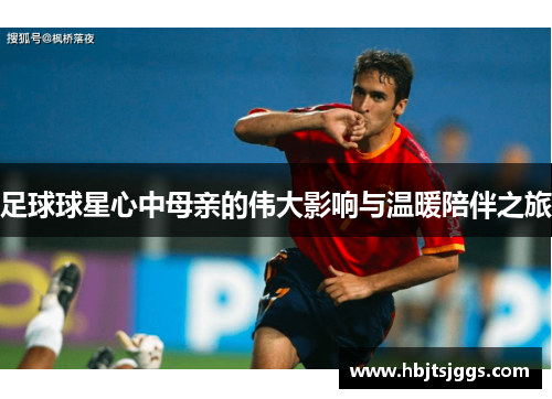 足球球星心中母亲的伟大影响与温暖陪伴之旅