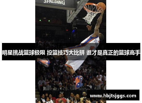 明星挑战篮球极限 投篮技巧大比拼 谁才是真正的篮球高手