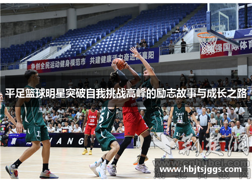 平足篮球明星突破自我挑战高峰的励志故事与成长之路