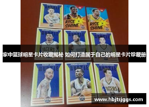家中篮球明星卡片收藏揭秘 如何打造属于自己的明星卡片珍藏册
