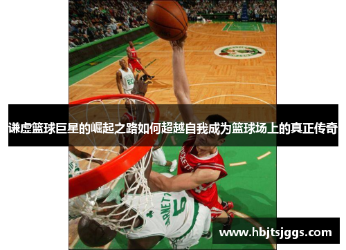 谦虚篮球巨星的崛起之路如何超越自我成为篮球场上的真正传奇