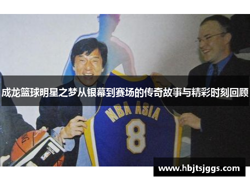 成龙篮球明星之梦从银幕到赛场的传奇故事与精彩时刻回顾